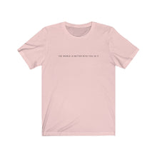 Load image into Gallery viewer, The World is Better With You In It T-Shirt

