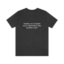 Load image into Gallery viewer, Objects in Mirror Are Stronger Than They Appear T-Shirt

