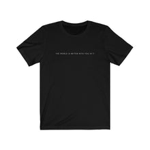Load image into Gallery viewer, The World is Better With You In It T-Shirt
