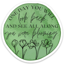 Load image into Gallery viewer, One Day You’ll Look Back and See All Along You Were Blooming Sticker
