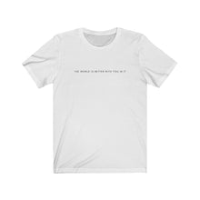Load image into Gallery viewer, The World is Better With You In It T-Shirt
